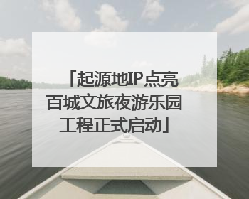 起源地IP点亮百城文旅夜游乐园工程正式启动